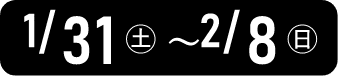 1/31（土）～2/8（日）